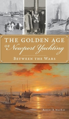 Golden Age of Newport Yachting: Between the Wars by MacKay, Robert B.