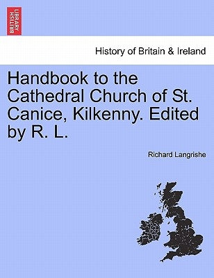 Handbook to the Cathedral Church of St. Canice, Kilkenny. Edited by R. L. by Langrishe, Richard