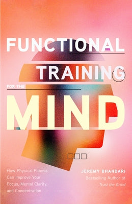 Functional Training for the Mind: How Physical Fitness Can Improve Your Focus, Mental Clarity, and Concentration by Bhandari, Jeremy