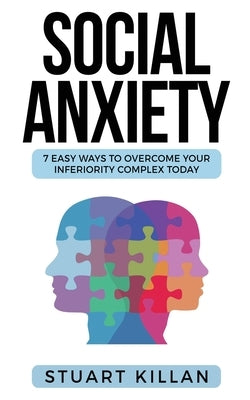 Social Anxiety: 7 Easy Ways to Overcome Your Inferiority Complex TODAY by Killan, Stuart