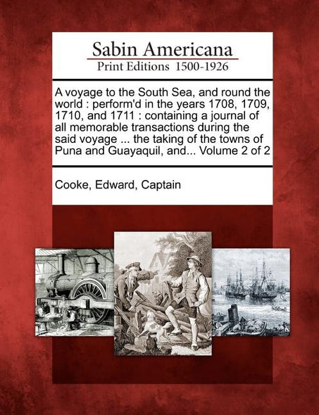 A Voyage to the South Sea, and Round the World: Perform'd in the Years 1708, 1709, 1710, and 1711: Containing a Journal of All Memorable Transactions by Cooke, Edward Captain