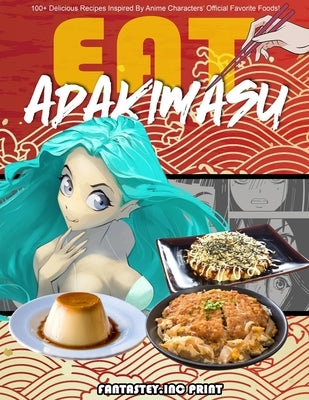 EAT-ADAKIMASU! The Ultimate Anime Cookbook by Inc, Fantastey