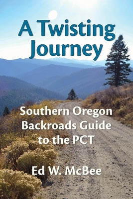 A Twisting Journey: Southern Oregon Backroads Guide to the PCT by McBee, Ed W.