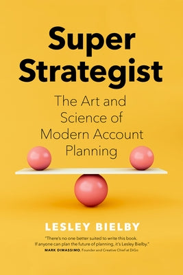 Super Strategist: The Art and Science of Modern Account Planning by Bielby, Lesley