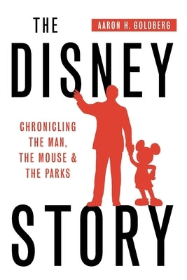 The Disney Story: Chronicling the Man, the Mouse, and the Parks by Goldberg, Aaron