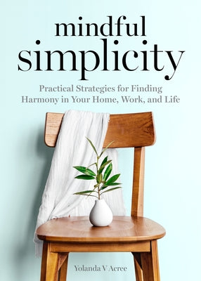 Mindful Simplicity: Practical Strategies for Finding Harmony in Your Home, Work, and Life by Acree, Yolanda