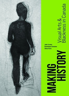 Making History: Visual Arts and Blackness in Canada by Crooks, Julie