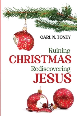 Ruining Christmas-Rediscovering Jesus by Toney, Carl N.