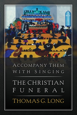 Accompany Them with Singing--The Christian Funeral by Long, Thomas G.