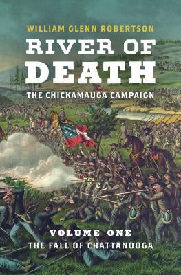 River of Death--The Chickamauga Campaign: Volume 1: The Fall of Chattanooga by Robertson, William Glenn
