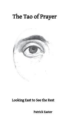 The Tao of Prayer: Looking East to See the Rest by Easter, Patrick