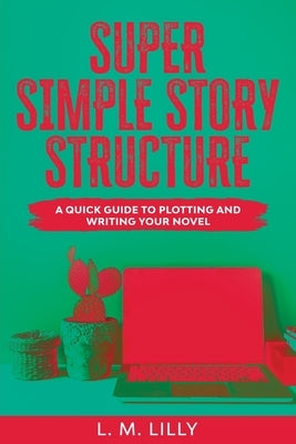 Super Simple Story Structure Large Print: A Quick Guide To Plotting And Writing Your Novel by Lilly, L. M.