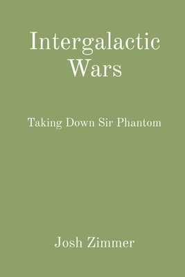 Intergalactic Wars: Taking Down Sir Phantom by Zimmer, Josh