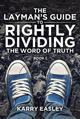 The Layman's Guide To Rightly Dividing The Word of Truth: Book 1 by Easley, Karry