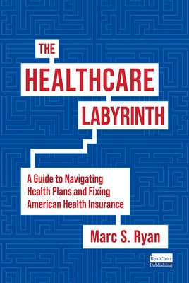 The Healthcare Labyrinth: A Guide to Navigating Health Plans and Fixing American Health Insurance by Ryan, Marc S.