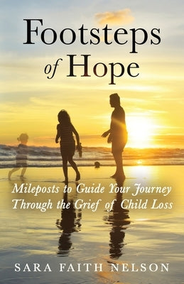 Footsteps of Hope: Mileposts to Guide Your Journey Through the Grief of Child Loss by Nelson, Sara Faith