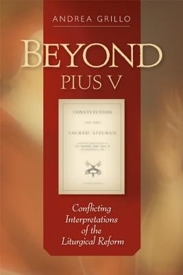 Beyond Pius V: Conflicting Interpretations of the Liturgical Reform by Grillo, Andrea