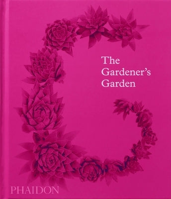 The Gardener's Garden: Inspiration Across Continents and Centuries (Classic Edition) by Phaidon Press