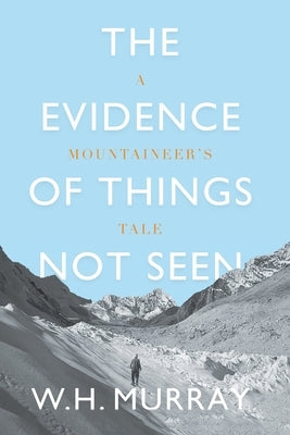 The Evidence of Things Not Seen: A Mountaineer's Tale by Murray, W. H.