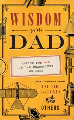 Wisdom for Dad: Advice for Dad in 140 Characters or Less by Weber, Hugh