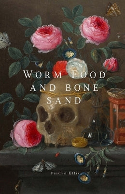 Worm Food and Bone Sand by Ellis, Caitlin