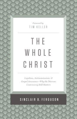 The Whole Christ: Legalism, Antinomianism, and Gospel Assurance--Why the Marrow Controversy Still Matters by Ferguson, Sinclair B.