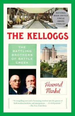 The Kelloggs: The Battling Brothers of Battle Creek by Markel, Howard