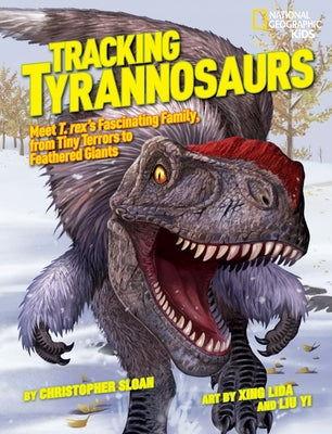Tracking Tyrannosaurs: Meet T. Rex's Fascinating Family, from Tiny Terrors to Feathered Giants by Sloan, Christopher
