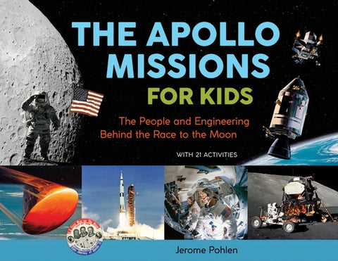 The Apollo Missions for Kids: The People and Engineering Behind the Race to the Moon, with 21 Activities by Pohlen, Jerome