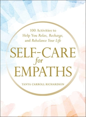 Self-Care for Empaths: 100 Activities to Help You Relax, Recharge, and Rebalance Your Life by Carroll Richardson, Tanya