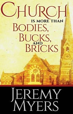 Church is More than Bodies, Bucks, and Bricks by Myers, Jeremy