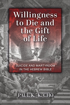 Willingness to Die and the Gift of Life: Suicide and Martyrdom in the Hebrew Bible by Cho, Paul K. -K