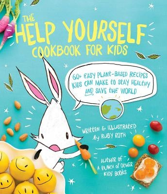 The Help Yourself Cookbook for Kids: 60 Easy Plant-Based Recipes Kids Can Make to Stay Healthy and Save the Earth by Roth, Ruby