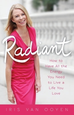 Radiant: How to Have All the Energy You Need to Live a Life You Love by Van Ooyen, Iris