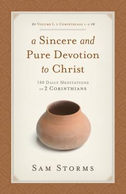 Sincere and Pure Devotion to Christ (2 Corinthians 1-6), Volume 1: 100 Daily Meditations on 2 Corinthians by Storms, Sam