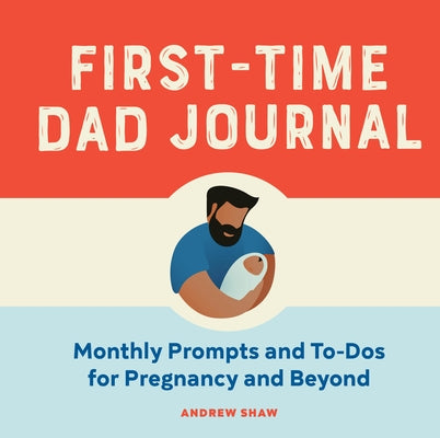 First-Time Dad Journal: Monthly Prompts and To-DOS for Pregnancy and Beyond by Shaw, Andrew