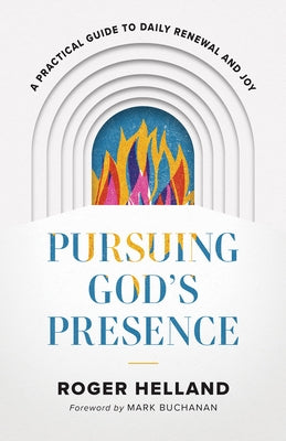 Pursuing God's Presence: A Practical Guide to Daily Renewal and Joy by Helland, Roger