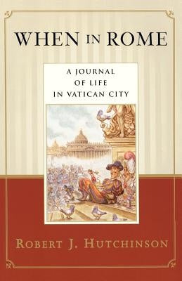 When in Rome: A Journal of Life in Vatican City by Hutchinson, Robert J.