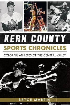 Kern County Sports Chronicles: Colorful Athletes of the Central Valley by Martin, Bryce