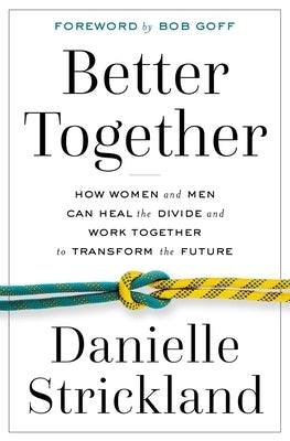 Better Together: How Women and Men Can Heal the Divide and Work Together to Transform the Future by Strickland, Danielle
