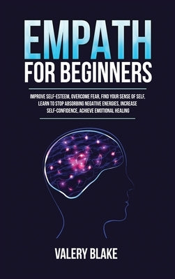Empath for Beginners: Improve Self-Esteem, Overcome Fear, Find Your Sense of Self, Learn to Stop Absorbing Negative Energies, Increase Self- by Blake, Valery