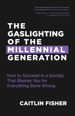 The Gaslighting of the Millennial Generation: How to Succeed in a Society That Blames You for Everything Gone Wrong (Boomers & Millennials) by Fisher, Caitlin