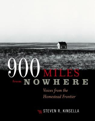 900 Miles from Nowhere: Voices from the Homestead Frontier by Kinsella, Steven R.