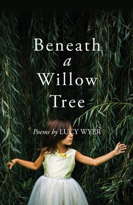Beneath a Willow Tree: Poems by Wyer, Lucy