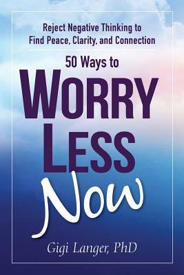 50 Ways to Worry Less Now: Reject Negative Thinking to Find Peace, Clarity, and Connection by Langer Phd, Gigi
