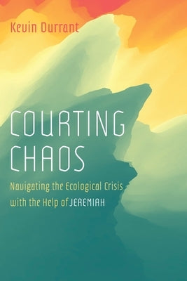 Courting Chaos: Navigating the Ecological Crisis with the Help of Jeremiah by Durrant, Kevin