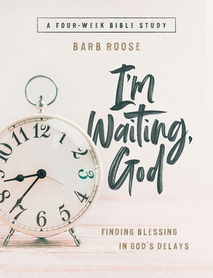 Im Waiting, God - Women's Bible Study Guide with Leader Helps: Finding Blessing in Gods Delays by Roose, Barb