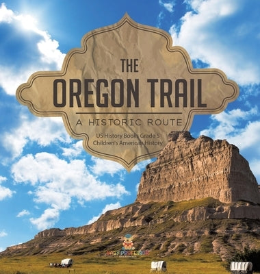 The Oregon Trail: A Historic Route US History Books Grade 5 Children's American History by Baby Professor