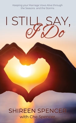 I Still Say, I Do: Keeping Your Marriage Vows Alive through the Seasons and the Storms by Spencer, Shireen