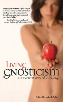 Living Gnosticism: An Ancient Way of Knowing by Stratford, Jordan
